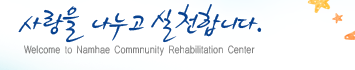 사랑을 나누고 실천합니다. - Welcome to Namhae Commnunity Rehavilitation Center